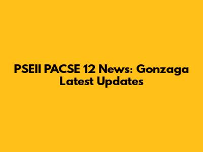 PSEII PACSE 12 News: Gonzaga Latest Updates