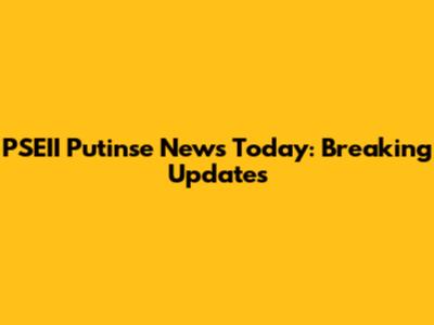 PSEII Putinse News Today: Breaking Updates