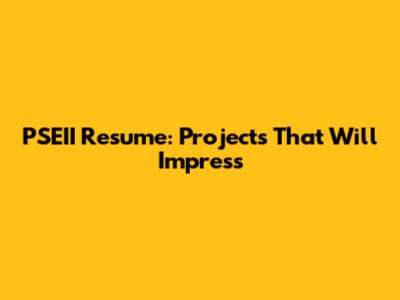 PSEII Resume: Projects That Will Impress