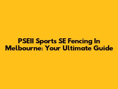 PSEII Sports SE Fencing In Melbourne: Your Ultimate Guide
