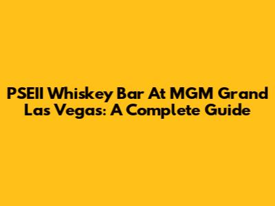 PSEII Whiskey Bar At MGM Grand Las Vegas: A Complete Guide