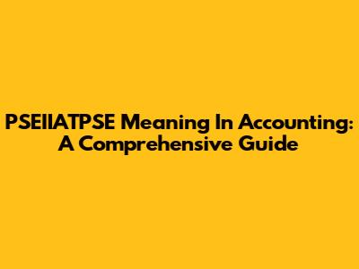 PSEIIATPSE Meaning In Accounting: A Comprehensive Guide