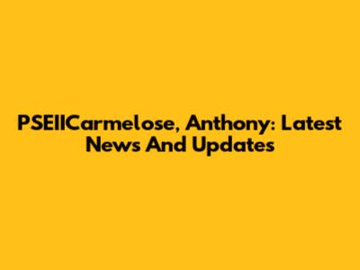 PSEIICarmelose, Anthony: Latest News And Updates