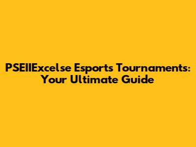 PSEIIExcelse Esports Tournaments: Your Ultimate Guide