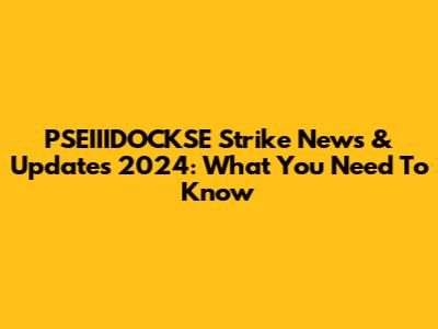 PSEIIIDOCKSE Strike News & Updates 2024: What You Need To Know