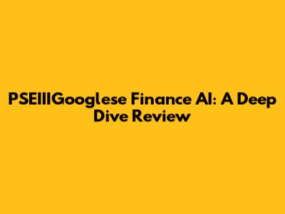 PSEIIIGooglese Finance AI: A Deep Dive Review