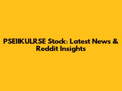 PSEIIKULRSE Stock: Latest News & Reddit Insights