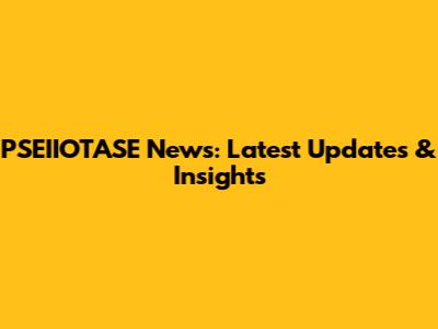 PSEIIOTASE News: Latest Updates & Insights