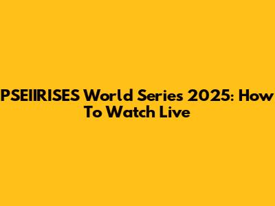 PSEIIRISES World Series 2025: How To Watch Live