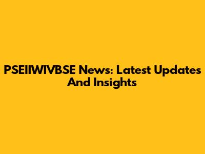 PSEIIWIVBSE News: Latest Updates And Insights