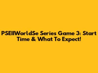 PSEIIWorldSe Series Game 3: Start Time & What To Expect!