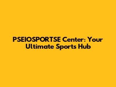 PSEIOSPORTSE Center: Your Ultimate Sports Hub