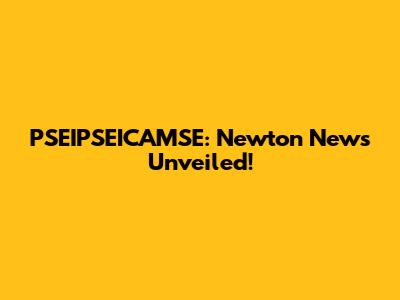 PSEIPSEICAMSE: Newton News Unveiled!