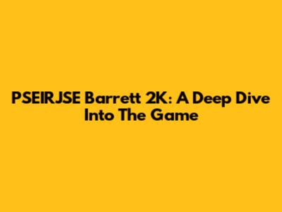 PSEIRJSE Barrett 2K: A Deep Dive Into The Game