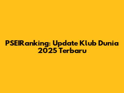 PSEIRanking: Update Klub Dunia 2025 Terbaru