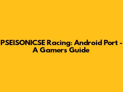 PSEISONICSE Racing: Android Port - A Gamer's Guide