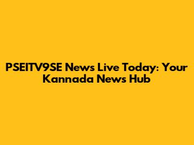 PSEITV9SE News Live Today: Your Kannada News Hub