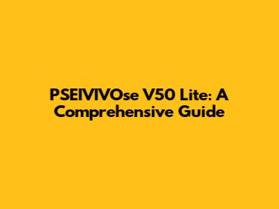 PSEIVIVOse V50 Lite: A Comprehensive Guide