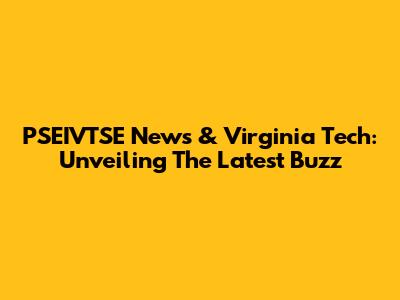 PSEIVTSE News & Virginia Tech: Unveiling The Latest Buzz