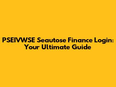 PSEIVWSE Seautose Finance Login: Your Ultimate Guide