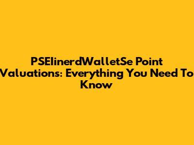 PSEIinerdWalletSe Point Valuations: Everything You Need To Know