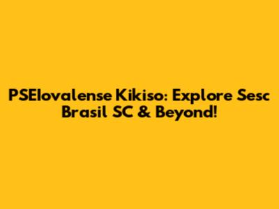 PSEIovalense Kikiso: Explore Sesc Brasil SC & Beyond!