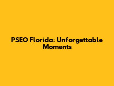 PSEO Florida: Unforgettable Moments