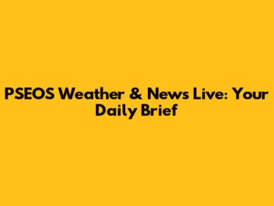 PSEOS Weather & News Live: Your Daily Brief