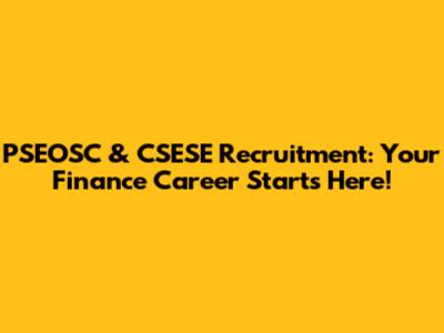PSEOSC & CSESE Recruitment: Your Finance Career Starts Here!
