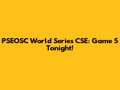 PSEOSC World Series CSE: Game 5 Tonight!