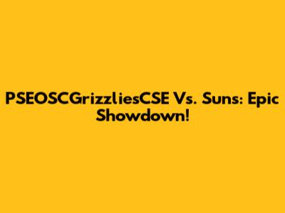 PSEOSCGrizzliesCSE Vs. Suns: Epic Showdown!