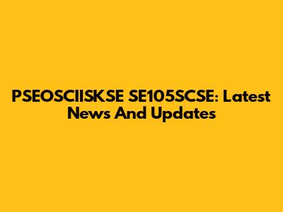 PSEOSCIISKSE SE105SCSE: Latest News And Updates