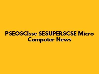 PSEOSCIsse SESUPERSCSE Micro Computer News