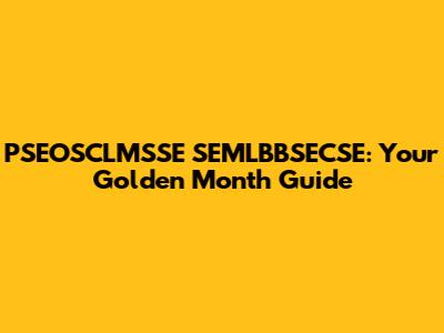 PSEOSCLMSSE SEMLBBSECSE: Your Golden Month Guide