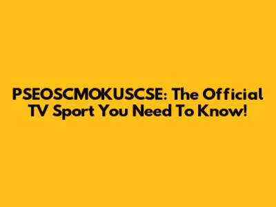 PSEOSCMOKUSCSE: The Official TV Sport You Need To Know!