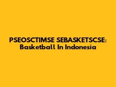 PSEOSCTIMSE SEBASKETSCSE: Basketball In Indonesia