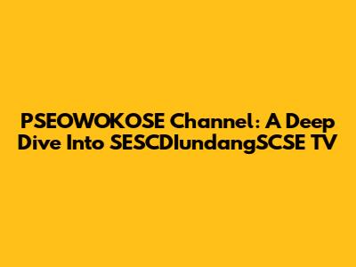 PSEOWOKOSE Channel: A Deep Dive Into SESCDIundangSCSE TV