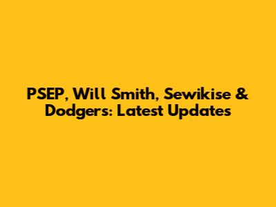 PSEP, Will Smith, Sewikise & Dodgers: Latest Updates