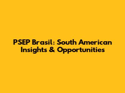 PSEP Brasil: South American Insights & Opportunities