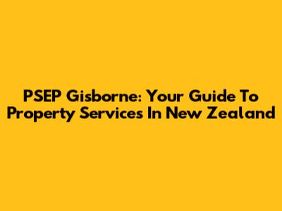 PSEP Gisborne: Your Guide To Property Services In New Zealand