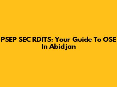 PSEP SEC RDITS: Your Guide To OSE In Abidjan