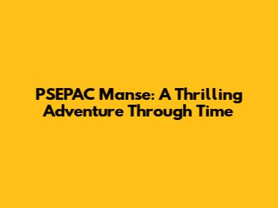 PSEPAC Manse: A Thrilling Adventure Through Time