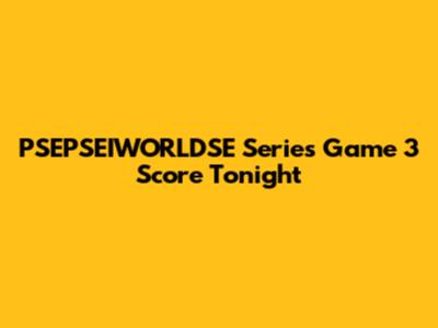 PSEPSEIWORLDSE Series Game 3 Score Tonight
