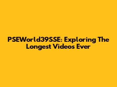 PSEWorld39SSE: Exploring The Longest Videos Ever