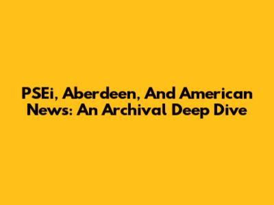 PSEi, Aberdeen, And American News: An Archival Deep Dive