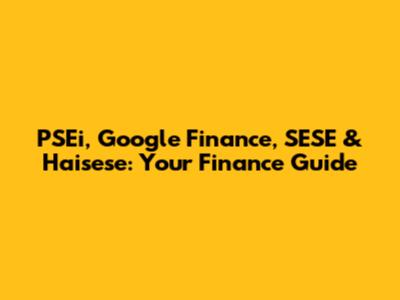PSEi, Google Finance, SESE & Haisese: Your Finance Guide