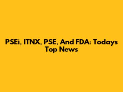 PSEi, ITNX, PSE, And FDA: Today's Top News