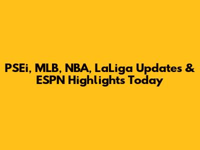 PSEi, MLB, NBA, LaLiga Updates & ESPN Highlights Today