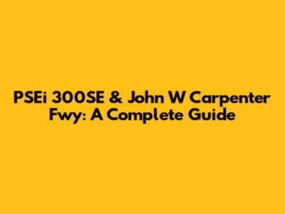 PSEi 300SE & John W Carpenter Fwy: A Complete Guide