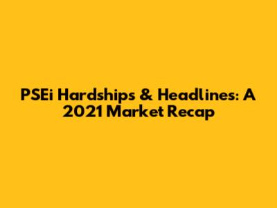 PSEi Hardships & Headlines: A 2021 Market Recap